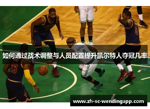 如何通过战术调整与人员配置提升凯尔特人夺冠几率