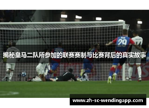 揭秘皇马二队所参加的联赛赛制与比赛背后的真实故事