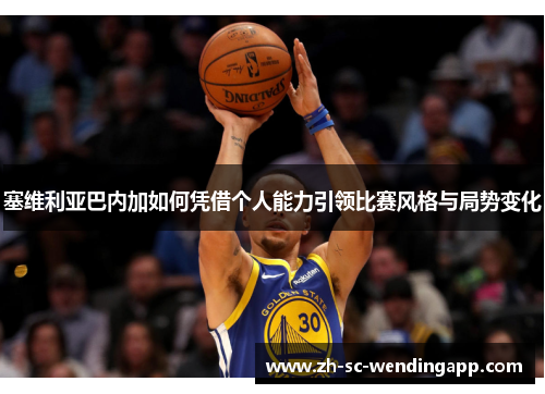 塞维利亚巴内加如何凭借个人能力引领比赛风格与局势变化