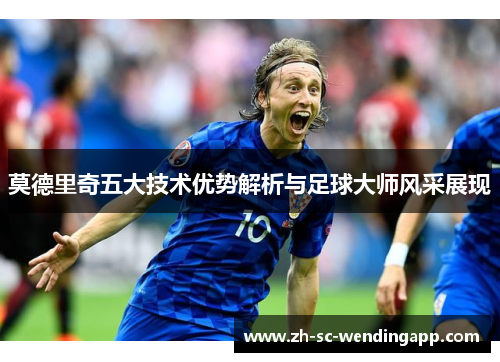 莫德里奇五大技术优势解析与足球大师风采展现