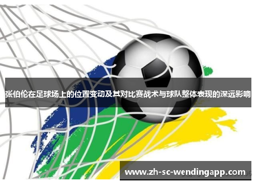 张伯伦在足球场上的位置变动及其对比赛战术与球队整体表现的深远影响