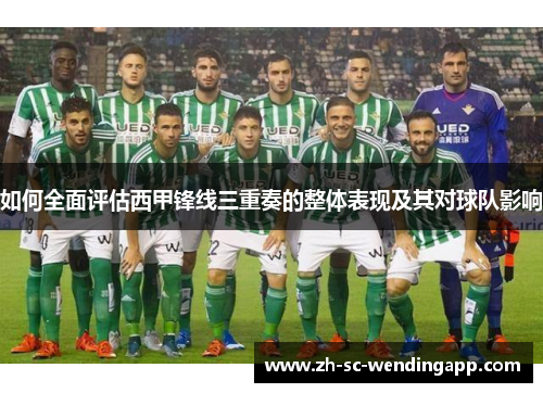 如何全面评估西甲锋线三重奏的整体表现及其对球队影响