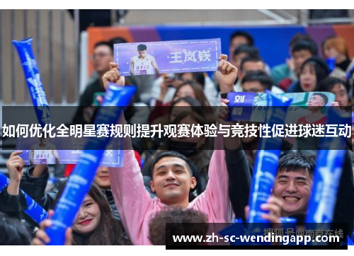 如何优化全明星赛规则提升观赛体验与竞技性促进球迷互动