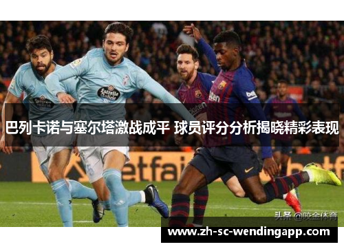 巴列卡诺与塞尔塔激战成平 球员评分分析揭晓精彩表现