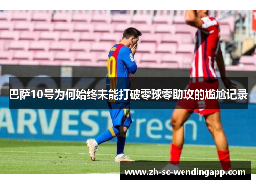 巴萨10号为何始终未能打破零球零助攻的尴尬记录