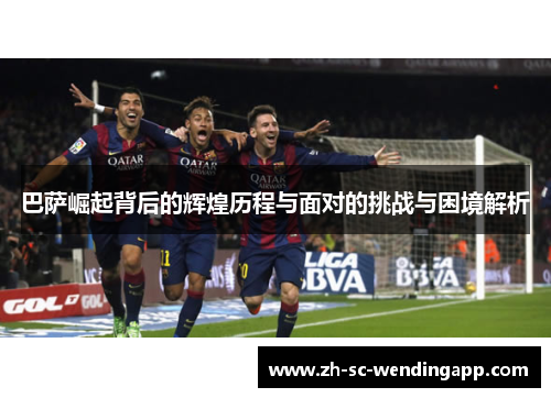 巴萨崛起背后的辉煌历程与面对的挑战与困境解析