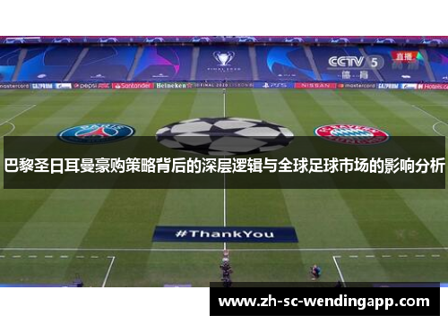 巴黎圣日耳曼豪购策略背后的深层逻辑与全球足球市场的影响分析