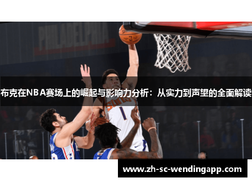 布克在NBA赛场上的崛起与影响力分析:从实力到声望的全面解读 布克在NBA赛场上的崛起与影响力分析:从实力到声望的全面解读