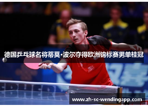 德国乒乓球名将蒂莫·波尔夺得欧洲锦标赛男单桂冠