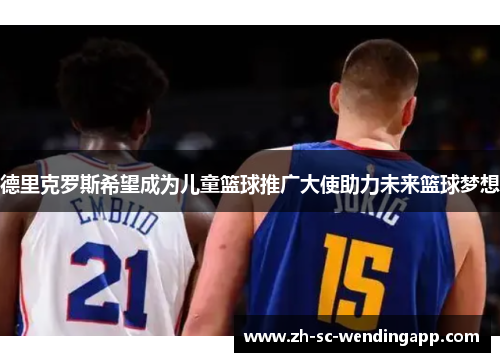 德里克罗斯希望成为儿童篮球推广大使助力未来篮球梦想