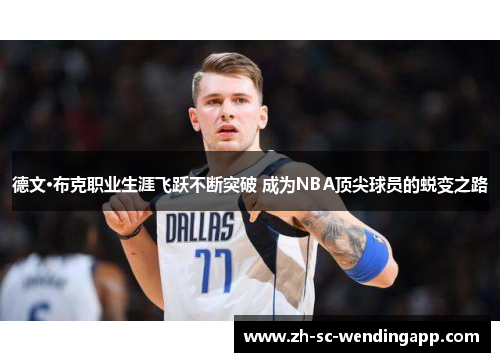 德文·布克职业生涯飞跃不断突破 成为NBA顶尖球员的蜕变之路