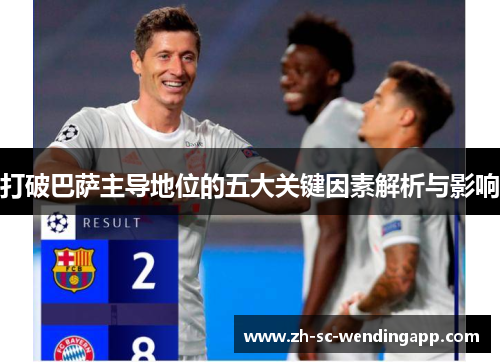 打破巴萨主导地位的五大关键因素解析与影响