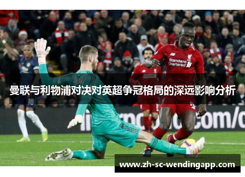 曼联与利物浦对决对英超争冠格局的深远影响分析