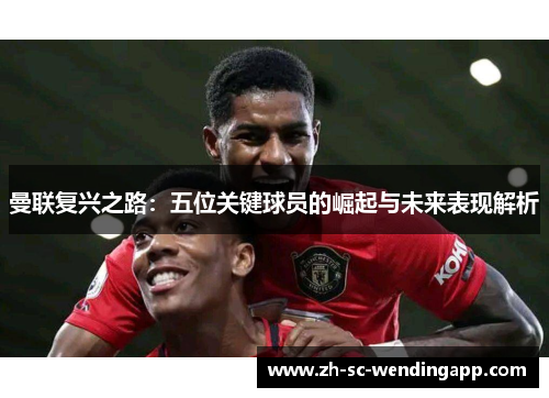 曼联复兴之路：五位关键球员的崛起与未来表现解析