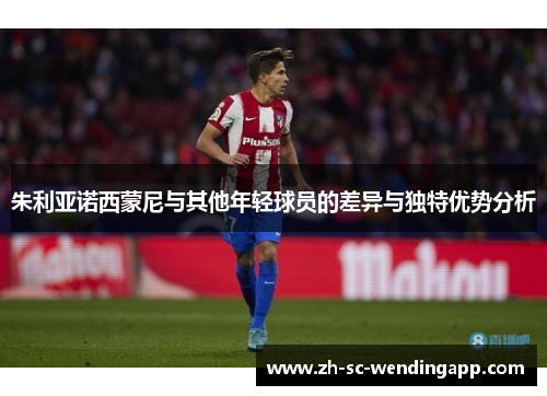 朱利亚诺西蒙尼与其他年轻球员的差异与独特优势分析