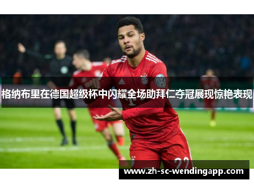 格纳布里在德国超级杯中闪耀全场助拜仁夺冠展现惊艳表现