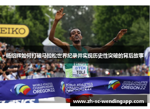 杨绍辉如何打破马拉松世界纪录并实现历史性突破的背后故事