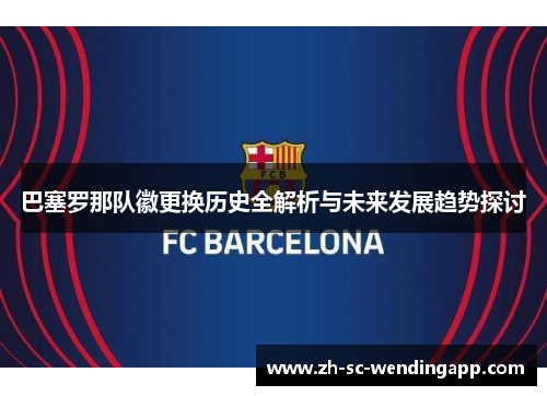 巴塞罗那队徽更换历史全解析与未来发展趋势探讨