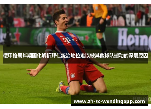 德甲格局长期固化解析拜仁统治地位难以被其他球队撼动的深层原因