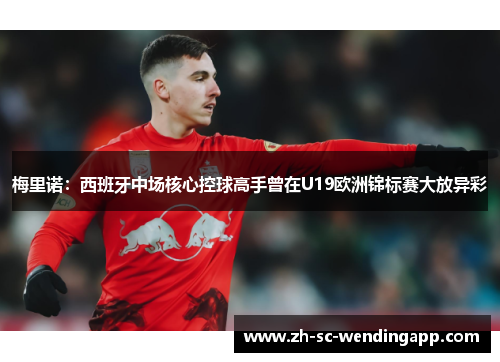 梅里诺：西班牙中场核心控球高手曾在U19欧洲锦标赛大放异彩