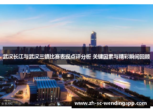 武汉长江与武汉三镇比赛表现点评分析 关键因素与精彩瞬间回顾