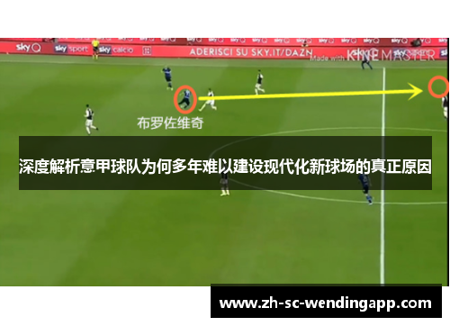 深度解析意甲球队为何多年难以建设现代化新球场的真正原因