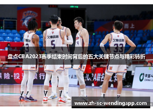 盘点CBA2023赛季结束时间背后的五大关键节点与精彩转折