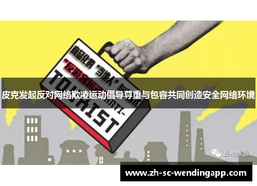 皮克发起反对网络欺凌运动倡导尊重与包容共同创造安全网络环境