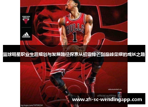 篮球明星职业生涯规划与发展路径探索从初露锋芒到巅峰荣耀的成长之路