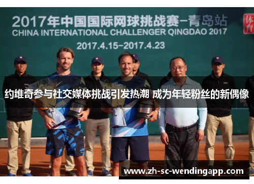 约维奇参与社交媒体挑战引发热潮 成为年轻粉丝的新偶像