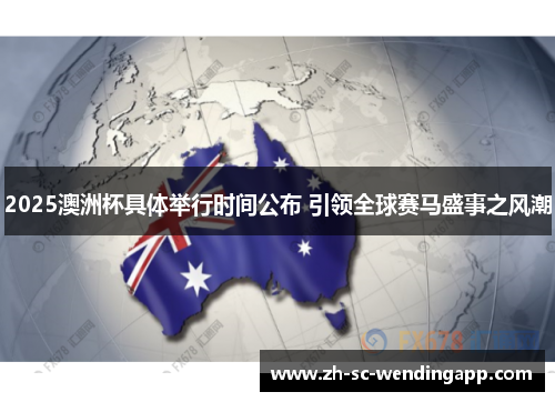 2025澳洲杯具体举行时间公布 引领全球赛马盛事之风潮