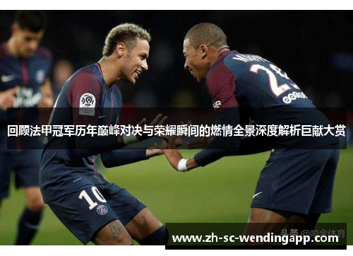 回顾法甲冠军历年巅峰对决与荣耀瞬间的燃情全景深度解析巨献大赏