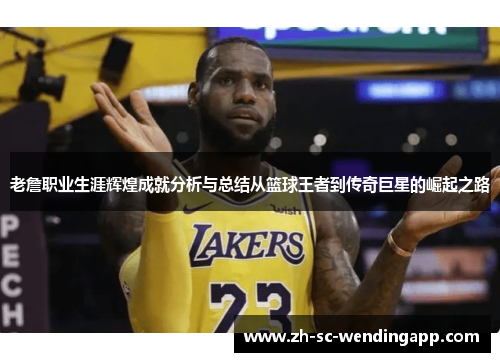 老詹职业生涯辉煌成就分析与总结从篮球王者到传奇巨星的崛起之路