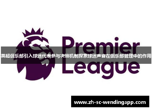 英超俱乐部引入球迷代表参与决策机制探索球迷声音在俱乐部管理中的作用