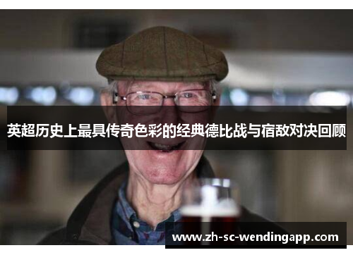 英超历史上最具传奇色彩的经典德比战与宿敌对决回顾