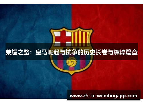 荣耀之路：皇马崛起与抗争的历史长卷与辉煌篇章