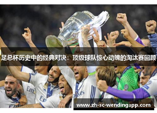 足总杯历史中的经典对决：顶级球队惊心动魄的淘汰赛回顾