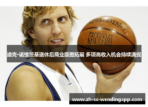 迪克·诺维茨基退休后商业版图拓展 多项高收入机会持续涌现