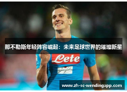 那不勒斯年轻阵容崛起：未来足球世界的璀璨新星