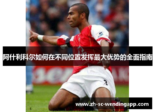 阿什利科尔如何在不同位置发挥最大优势的全面指南