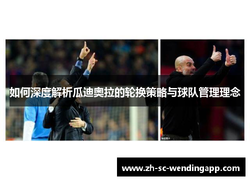 如何深度解析瓜迪奥拉的轮换策略与球队管理理念