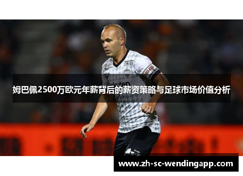 姆巴佩2500万欧元年薪背后的薪资策略与足球市场价值分析