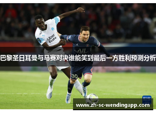 巴黎圣日耳曼与马赛对决谁能笑到最后一方胜利预测分析