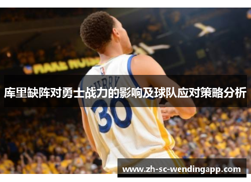 库里缺阵对勇士战力的影响及球队应对策略分析