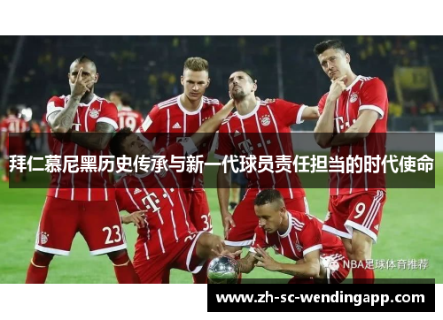 拜仁慕尼黑历史传承与新一代球员责任担当的时代使命