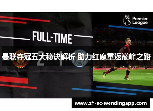 曼联夺冠五大秘诀解析 助力红魔重返巅峰之路 曼联夺冠五大秘诀解析 助力红魔重返巅峰之路