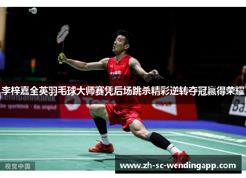 李梓嘉全英羽毛球大师赛凭后场跳杀精彩逆转夺冠赢得荣耀