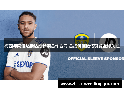 梅西与阿迪达斯达成长期合作合同 合约价值数亿引发全球关注 梅西与阿迪达斯达成长期合作合同 合约价值数亿引发全球关注