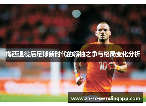 梅西退役后足球新时代的领袖之争与格局变化分析