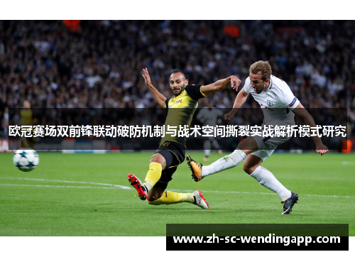 欧冠赛场双前锋联动破防机制与战术空间撕裂实战解析模式研究